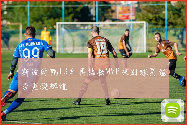 斯波时隔13年再执教MVP级别球员能否重现辉煌