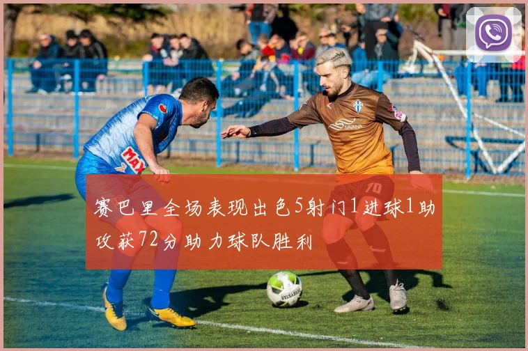 赛巴里全场表现出色5射门1进球1助攻获72分助力球队胜利