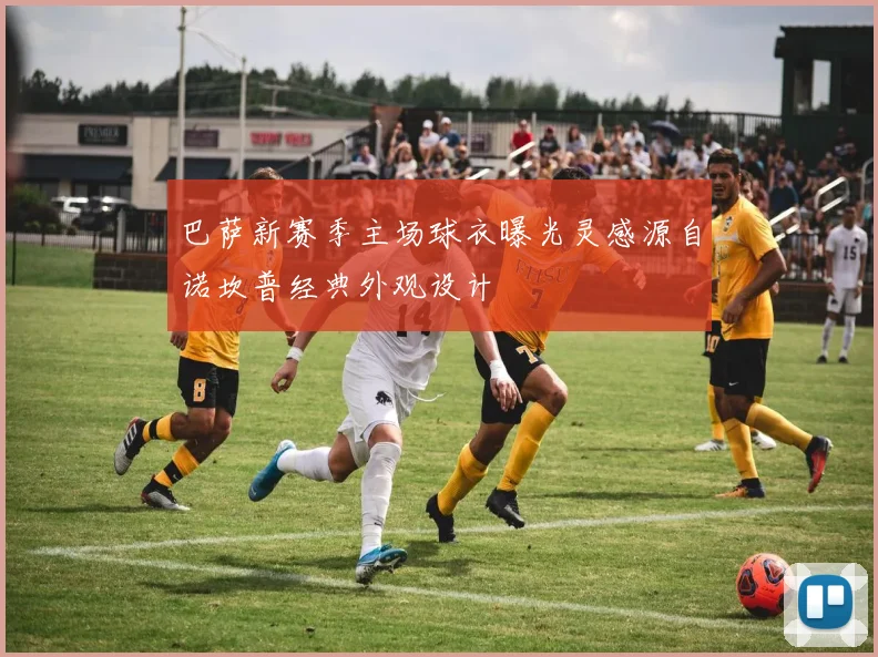 巴萨新赛季主场球衣曝光灵感源自诺坎普经典外观设计
