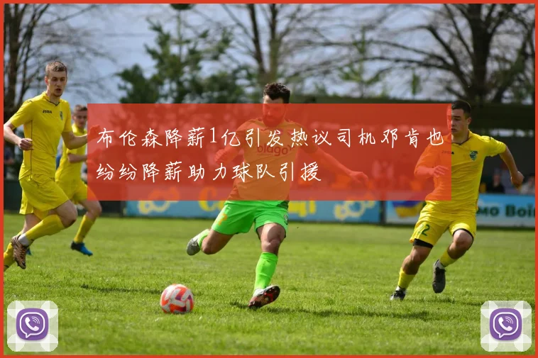 布伦森降薪1亿引发热议司机邓肯也纷纷降薪助力球队引援