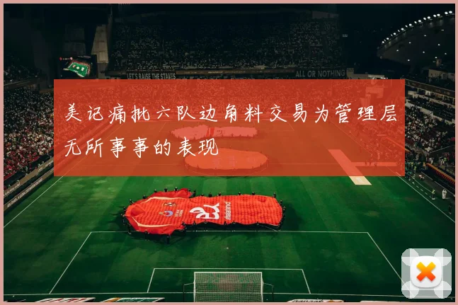 美记痛批六队边角料交易为管理层无所事事的表现