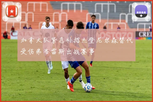 加拿大队紧急补招杰登尼尔森替代受伤弗洛雷斯出战赛事
