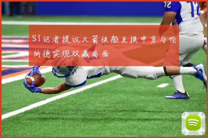 SI记者提议火箭快船互换申京与伦纳德实现双赢局面